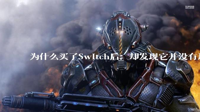 为什么买了Switch后，却发现它并没有那么好玩？