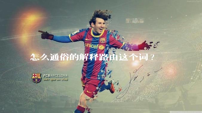 怎么通俗的解释路由这个词?